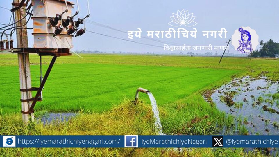 Totally free electricity to farm pumps of up to 7.5 HP capacity of 45 lakh farmers in Maharashtra