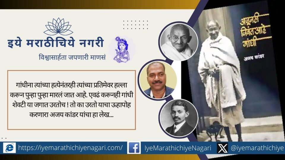 हत्येनंतरही गांधींवर पुन्हा पुन्हा प्रतिमात्मक हल्ले होत असतानाही गांधी का टिकून राहतात, याचा विचार करणारा अजय कांडर यांचा लेख.