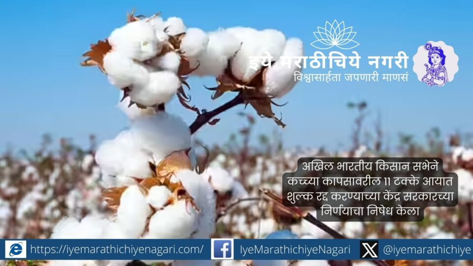 कच्च्या कापसावरील ११% आयात शुल्क रद्द करण्याच्या केंद्र सरकारच्या निर्णयाचा अखिल भारतीय किसान सभेने निषेध केला असून शेतकऱ्यांना आंदोलनासाठी आवाहन केले आहे.