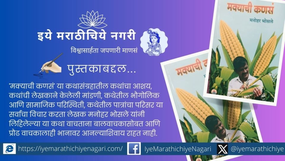 मनोहर भोसले लिखित मक्याची कणसं या कथासंग्रहातील १३ कथा मानवी नातेसंबंध, ग्रामजीवन आणि प्रेरणादायी मूल्ये वाचकांना भानावर आणतात.