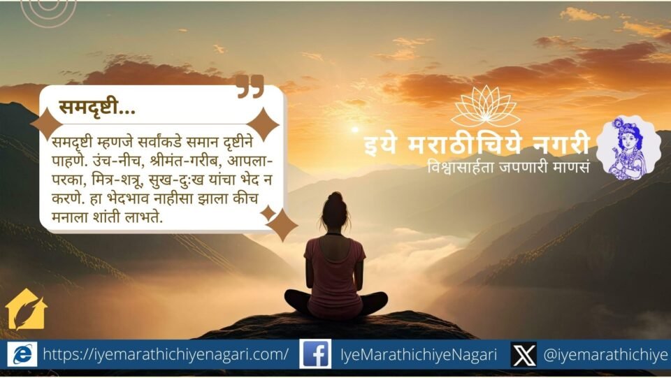 ज्ञानेश्वरीत वर्णन केल्याप्रमाणे ‘समदृष्टी’ ही आत्मशोधाची अंतिम अवस्था आहे. सुख-दुःख, जय-पराजय यापलीकडे नेणारी समता हीच खरी मुक्ती आहे.