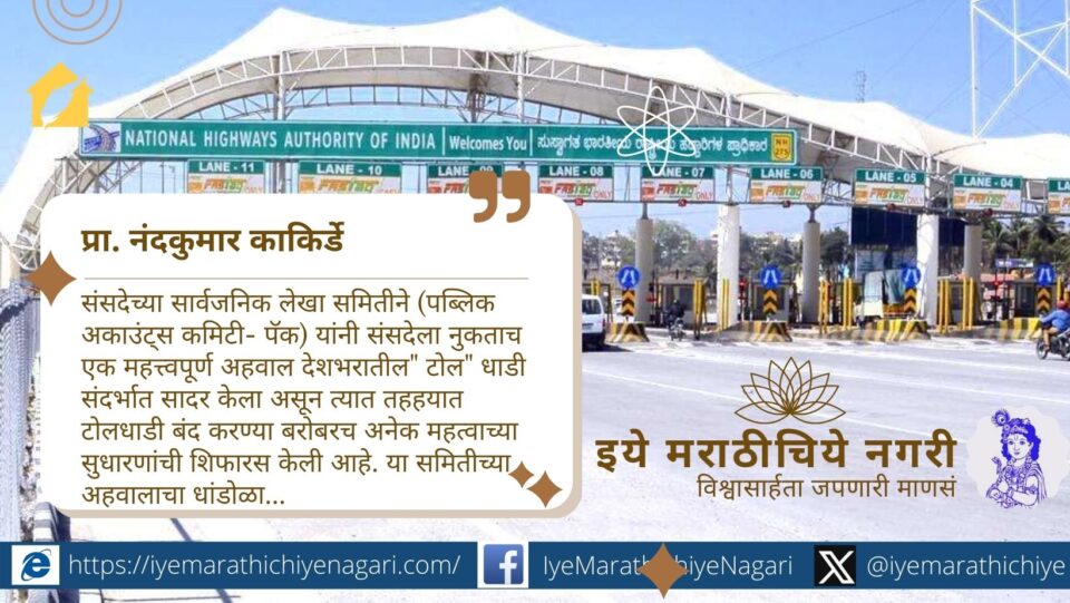 संसदेच्या सार्वजनिक लेखा समितीने तहहयात टोलधाडी बंद करण्याची व स्वतंत्र प्राधिकरण स्थापन करण्याची महत्त्वपूर्ण शिफारस केली असून यामुळे प्रवाशांना दिलासा मिळणार आहे.