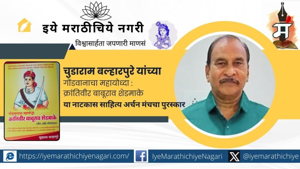 चुडाराम बल्हारपुरे यांच्या ‘गोंडवानाचा महायोध्दा : क्रांतिवीर बाबूराव शेडमाके’ नाटकाला साहित्य अर्चन मंचचा मानाचा पुरस्कार जाहीर. याआधी अनेक राष्ट्रीय पुरस्कारांनी गौरव.