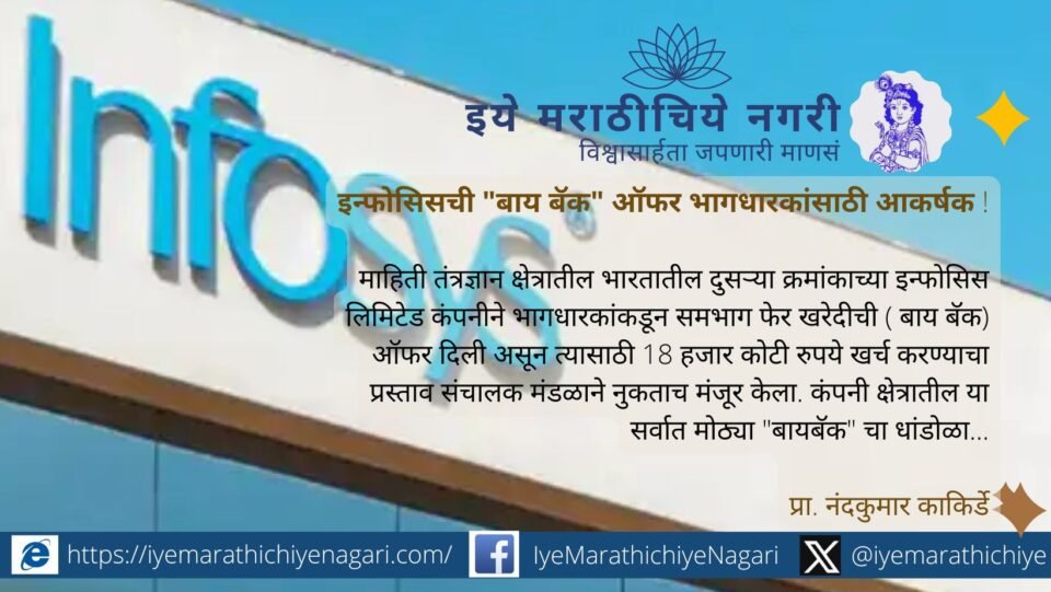 इन्फोसिसने १८ हजार कोटींच्या समभाग फेरखरेदीची ऑफर दिली आहे. १८०० रुपये प्रति शेअर दराने भागधारकांना विक्रीची आकर्षक संधी उपलब्ध झाली आहे.