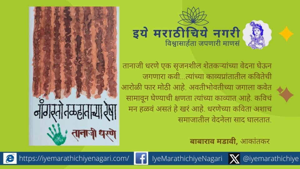 तानाजी धरणे – शेतकऱ्यांच्या वेदना कवितेत उतरवणारे कवी. नांगरतो तळहाताच्या रेषा या काव्यसंग्रहात समाजातील वेदना, संवेदना व आशेचा स्वर गुंजतो.