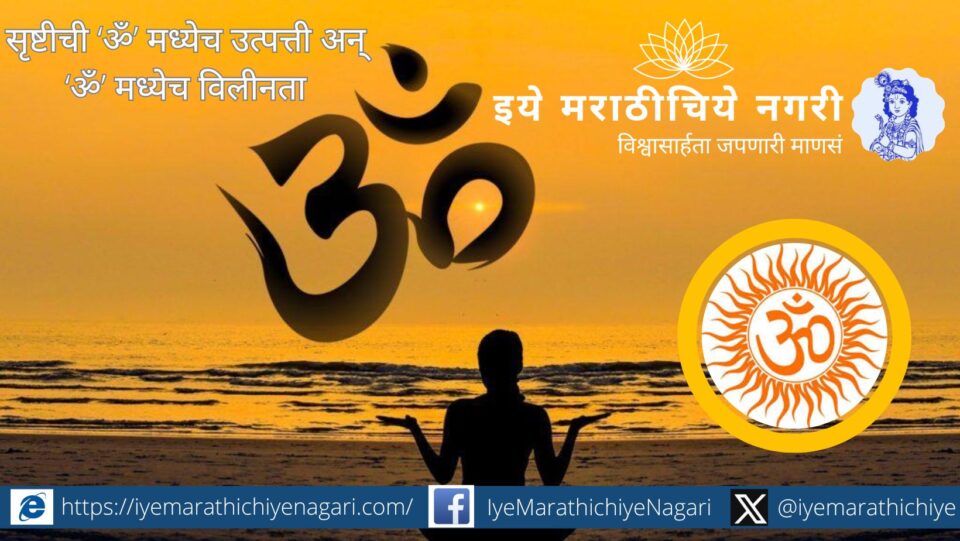 ज्ञानेश्वरीत वर्णिल्याप्रमाणे संपूर्ण सृष्टीची उत्पत्ती ‘ॐ’ मध्ये होते आणि तिचा विलयही ‘ॐ’ मध्येच — आत्मा आणि ब्रह्म यांच्या अद्वैत एकत्वाचे गूढ दर्शन.