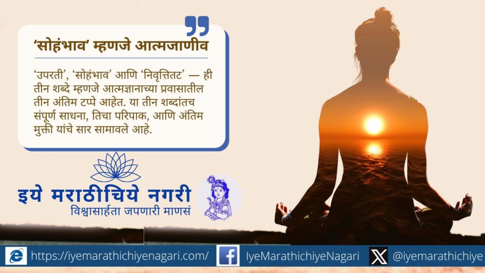 ‘सोहंभाव’ म्हणजे ‘मी परमात्मा आहे’ ही आत्मजाणीव, अहंकार नव्हे. या भावातूनच वैराग्य, शांतता आणि आत्मज्ञानाचा प्रकाश अनुभवता येतो.
