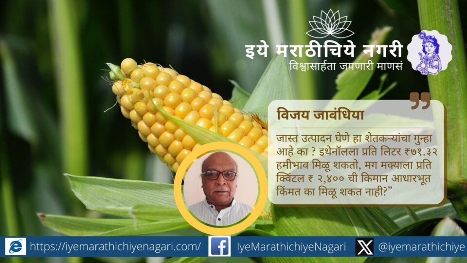 मक्याला जाहीर केलेला ₹२४०० MSP हमीशीर का नाही? जास्त उत्पादन हे शेतकऱ्यांचे चूक आहे का, असा सवाल विजय जावंधिया यांनी सरकारला केला आहे.