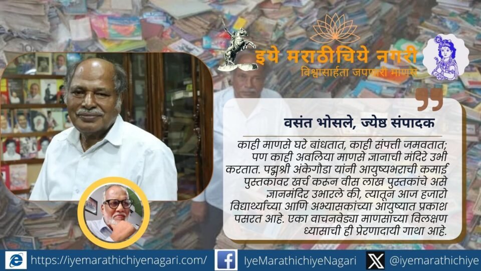 सामान्य शेतकरी कुटुंबातील पद्मश्री अंकेगौडा यांनी आयुष्यभराच्या ध्यासातून वीस लाख पुस्तकांचा संग्रह करून सर्वांसाठी मोफत ज्ञानमंदिर उभे केले.