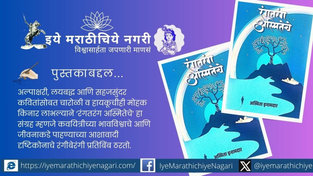 अस्मिता इनामदार यांचा ‘रंगतरंग अस्मितेचे’ काव्यसंग्रह प्रेम, विरह, निसर्ग, स्त्रीजीवन, समाज, अध्यात्म आणि चिंतनाच्या विविध भावछटांनी समृद्ध आहे.